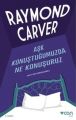 AŞK KONUŞTUĞUMUZDA NE KONUŞURUZ, Raymond Carver