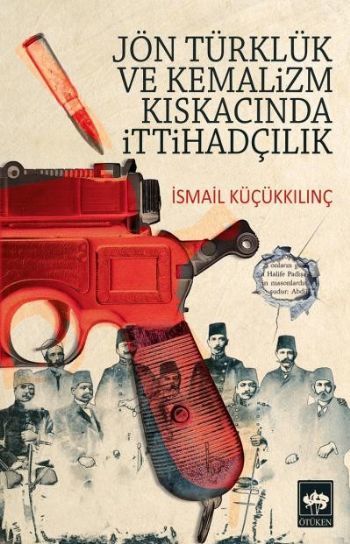 Jön Türklük ve Kemalizm Kıskacında İttihadçılık, İsmail Küçükkılınç