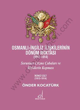 Osmanlı - İngiliz İlişkilerinin Dönüm Noktası (1911 - 1914) Cilt 2; Sorunları Çözme Çabaları ve İlişkilerin Kopması - Önder Kocatürk