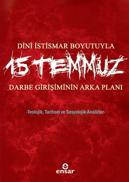 Dini İstismar Boyutuyla 15 Temmuz - Darbe Girişiminin Arka Planı; Teolojik, Tarihsel Ve Sosyolojik A, Ensar Neşriyat