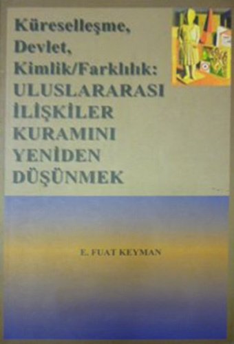 Küreselleşme, Devlet, Kimlik,Farklılık: Uluslar arası İlişkiler Kuramını Yeniden Düşünmek, E. Fuat Keyman
