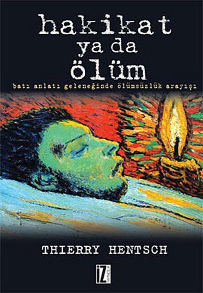 Hakikat Ya da Ölüm; Batı Anlatı Geleneğinde Ölümsüzlük Arayışı - Thierry Hentsch