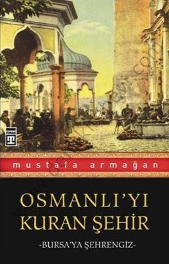 Osmanlı'yı Kuran Şehir - Bursa'ya Şehrengiz, Timaş Yayınları