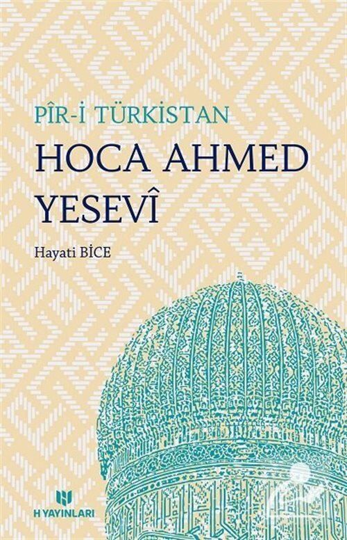 Pir-i Türkistan Hoca Ahmed Yesevi ve Hikmetleri, Hayati Bice, H Yayınları