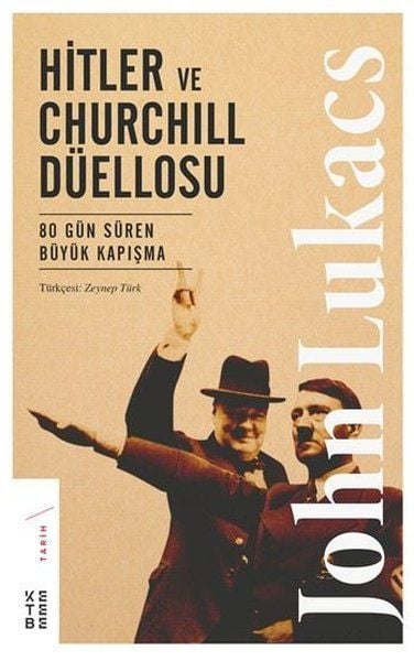 Hitler ve Churchill Düellosu 80 Gün Süren Büyük Kapışma, John Lukacs