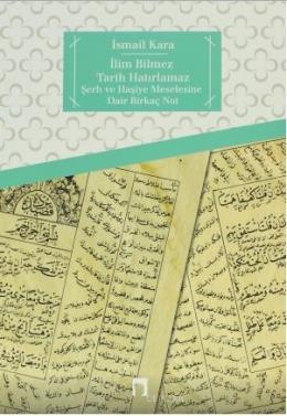 İlim Bilmez Tarih Hatırlamaz Şerh ve Haşiye Meselesine Dair Birkaç Not, İsmail Kara