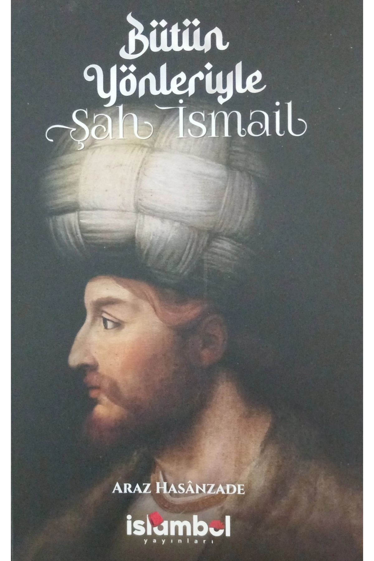 Bütün Yönleriyle Şah İsmail
