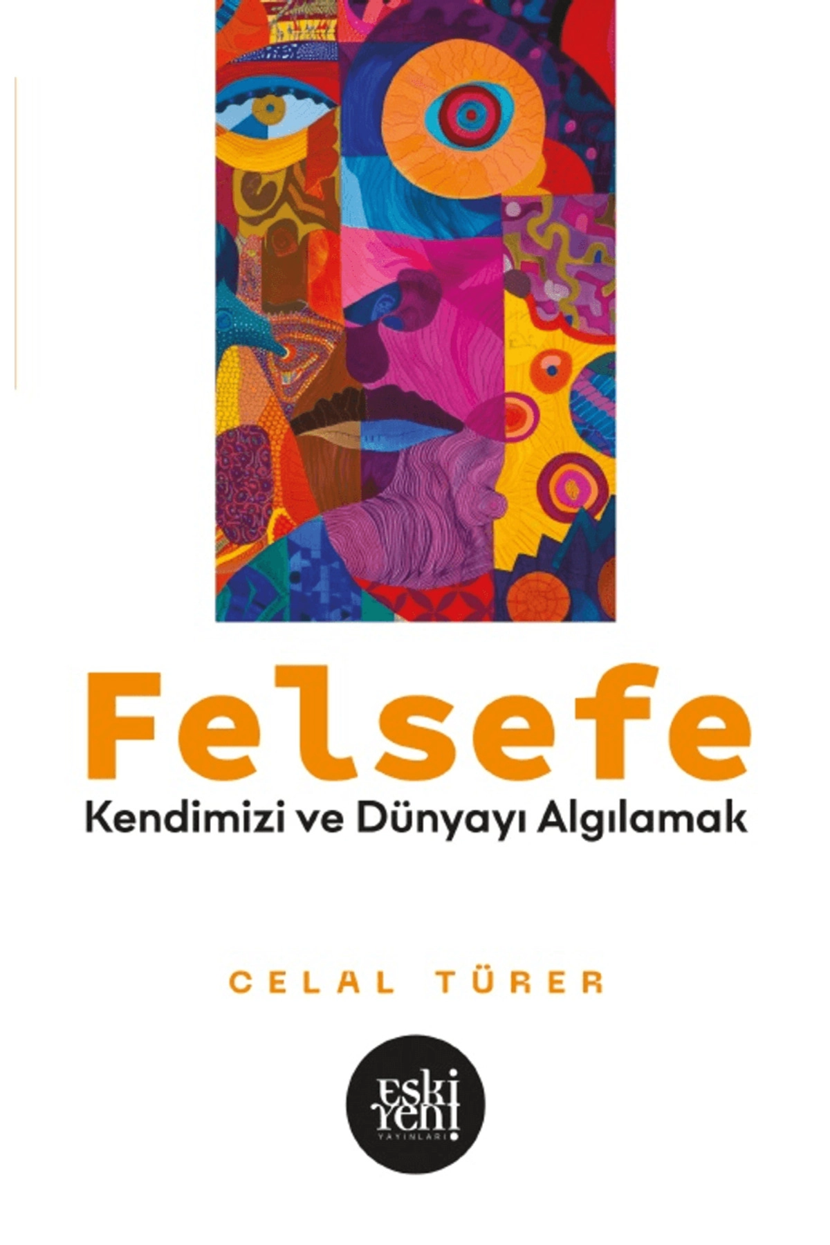 Felsefe - Kendimizi ve Dünyayı Algılamak / Celal Türer / Eski Yeni Yayınları / 9786256781474