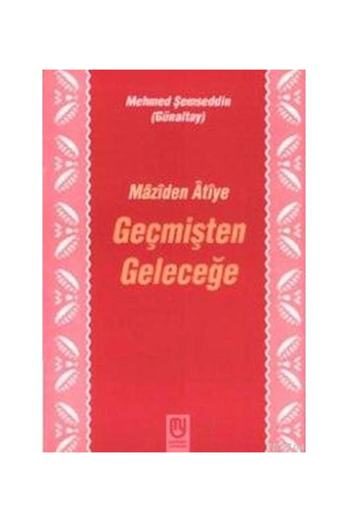 Geçmişten Geleceğe Mâzîden Âtîye / / Mehmed Şemseddin