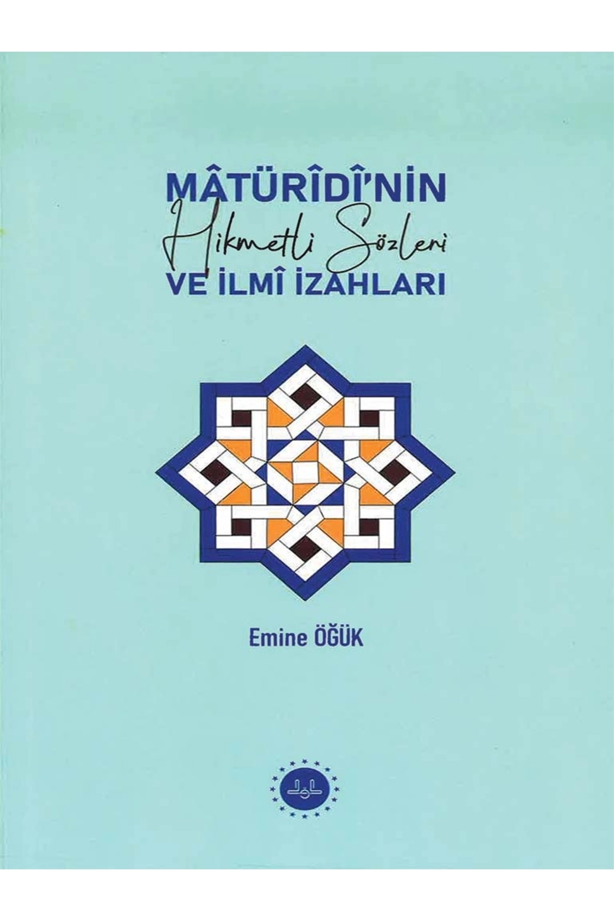 MATURİDİNİN HİKMETLİ SÖZLERİ VE İLMİ İZAHLARI-Emine ÖĞÜK