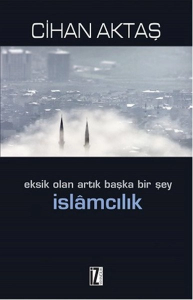 Eksik Olan Artık Başka Bir Şey İslamcılık - Cihan Aktaş