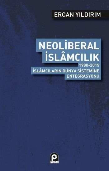 Neoliberal İslamcılık; 1980 2015 İslamcıların Dünya Sistemine Entegrasyonu