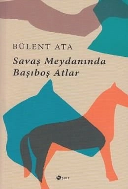 Savaş Meydanında Başıboş Atlar, Bülent Ata, Şule Yayınları