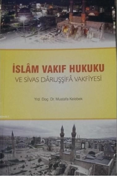 İslam Vakıf Hukuku ve Sivas Daruşşifa Vakfiyesi, Mustafa Kelebek