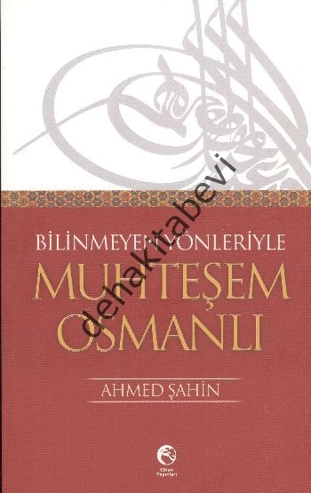 Bilinmeyen Yönleriyle Muhteşem Osmanlı, Ahmet Şahin