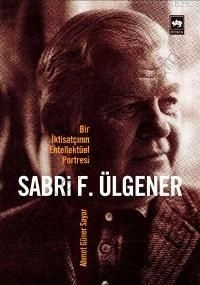 Sabri F. Ülgener - Bir İktisatçının Entellektüel Portresi, Ahmed Güner Sayar