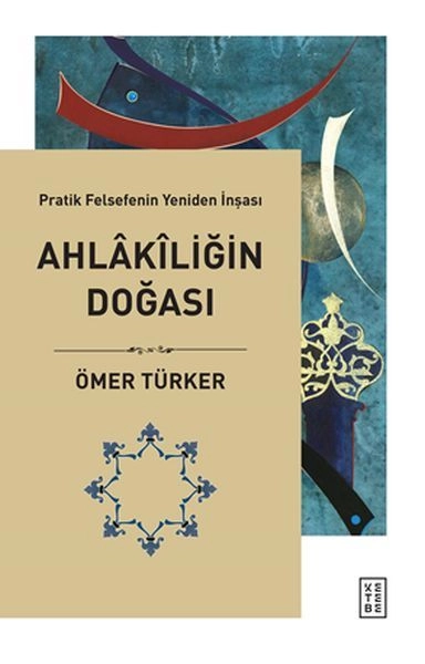 Ahlakiliğin Doğası Pratik Felsefenin Yeniden İnşası, Ömer Türker