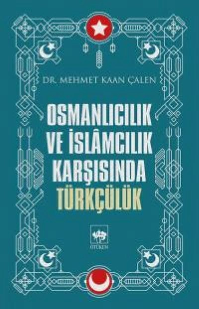 Osmanlıcılık ve İslamcılık Karşısında Türkçülük, Mehmet Kaan Çalen