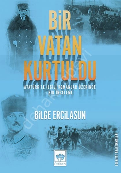 Bir Vatan Kurtuldu / Atatürk'le İlgili Romanlar Üzerine Bir İnceleme, Bilge Ercilasun