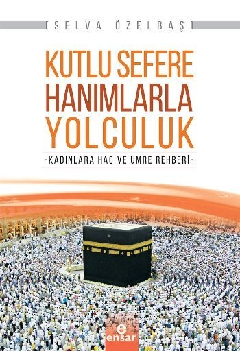 Kutlu Sefere Hanımlarla Yolculuk; Kadınlara Hac Ve Umre Rehberi, Ensar Neşriyat