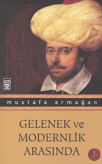 Gelenek ve Modernlik Arasında, Mustafa Armağan, Timaş Yayınları