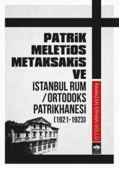 Patrik Meletios Metaksakis ve İstanbul Rum / Ortodoks Patrikhanesi (1921 - 1923), Ramazan Erhan Güllü