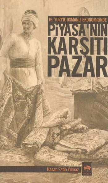 16. Yüzyıl Osmanlı Ekonomisinde Piyasa'nın Karşıtı Pazar, Hasan Fatih Yılmaz