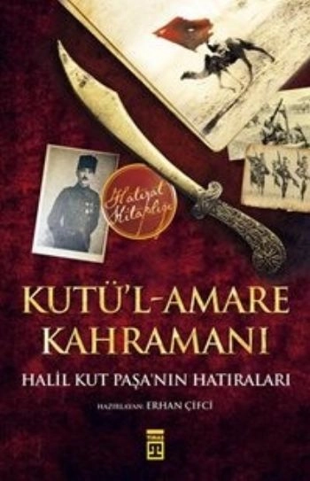 Kutül Amare Kahramanı Halil Kut Paşanın Hatıraları