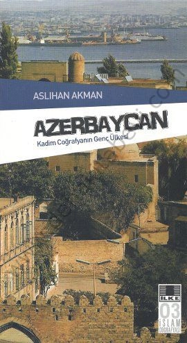 Azerbeycan; Kadim Coğrafyanın Genç Ülkesi - Aslıhan Akman