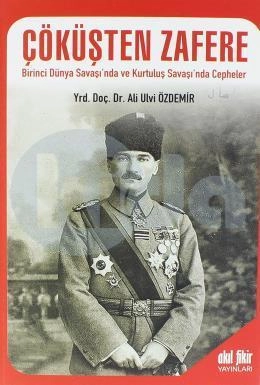 Çöküşten Zafere Birinci Dünya Savaşında Ve Kurtuluş Savaşında Cepheler, Akıl Fikir Yayınları