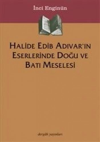 Halide Edib Adıvar'ın Eserlerinde Doğu Ve Batı Meselesi, İnci Enginün