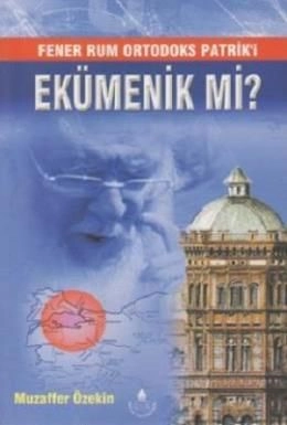 Fener Rum Ortodoks Patrik´İ Ekümenik Mi?