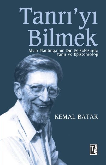 Tanrıyı Bilmek; Alvın Plantınganın Din Felsefesinde Tanrı ve Epistemoloji - Kemal Batak