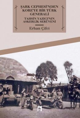 Şark Cephesi'nden Kore'ye Bir Türk Generali Tahsin Yazıcı'nın Askerlik Serüveni, Erhan Çifci