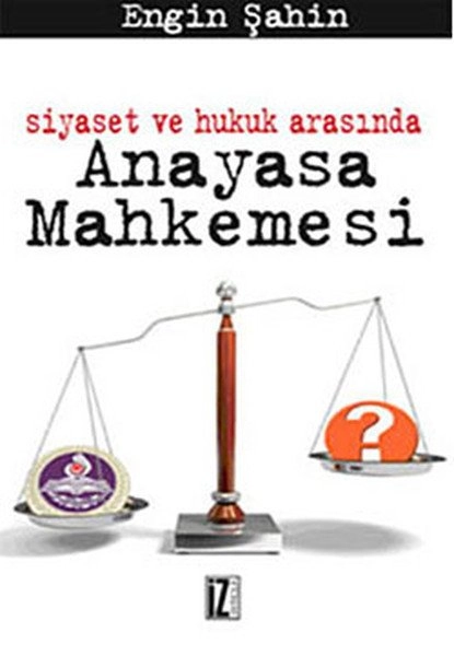 Siyaset ve Hukuk Arasında Anayasa Mahkemesi - Engin Şahin