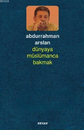 Dünyaya Müslümanca Bakmak, Abdurrahman Arslan