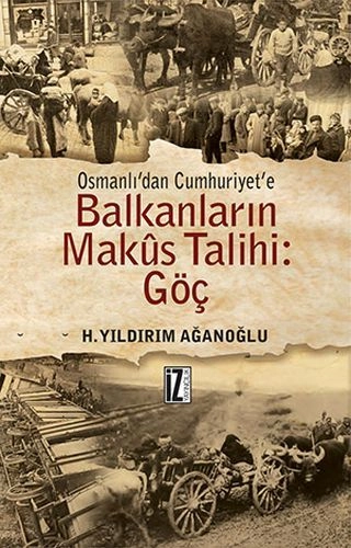 Osmanlıdan Cumhuriyete Balkanların Makus Talihi: Göç - H. Yıldırım Ağanoğlu