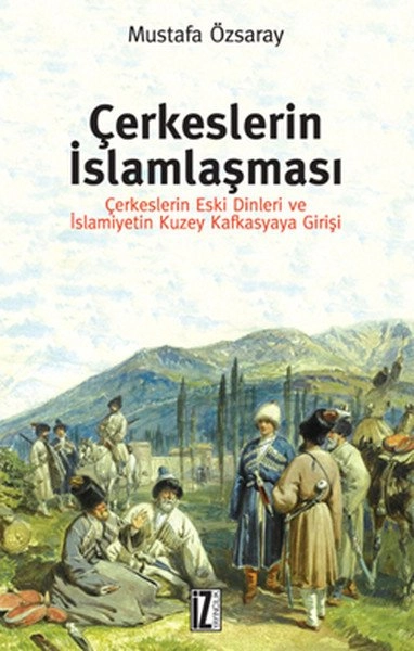 Çerkeslerin İslamlaşması; Çerkeslerin Eski Dinleri ve İslamiyetin Kuzey Kafkasyaya Girişi - Mustafa Özsaray
