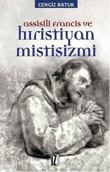 Assissili Francis ve Hristiyan Mistisizmi - Cengiz Batuk