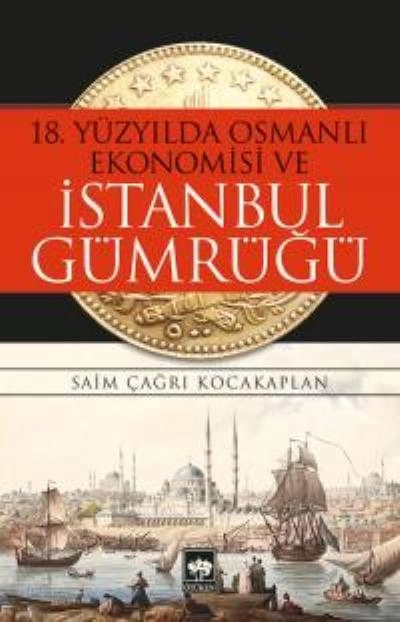 18. Yüzyılda Osmanlı Ekonomisi ve İstanbul Gümrüğü, Saim Çağrı Kocakaplan